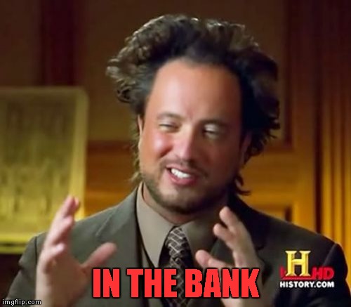 Ancient Aliens Meme | IN THE BANK | image tagged in memes,ancient aliens | made w/ Imgflip meme maker