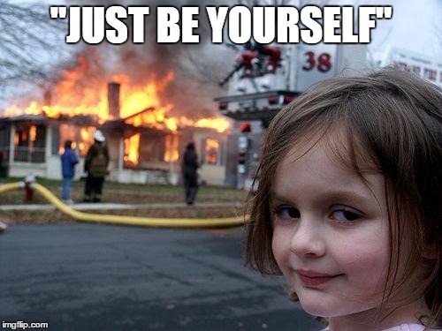 Disaster Girl Meme | "JUST BE YOURSELF" | image tagged in memes,disaster girl | made w/ Imgflip meme maker