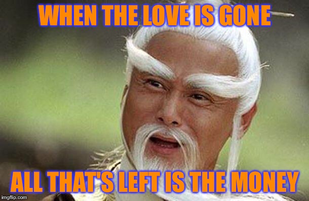 WHEN THE LOVE IS GONE ALL THAT'S LEFT IS THE MONEY | made w/ Imgflip meme maker