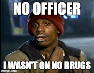 Y'all Got Any More Of That Meme | NO OFFICER; I WASN'T ON NO DRUGS | image tagged in memes,yall got any more of | made w/ Imgflip meme maker