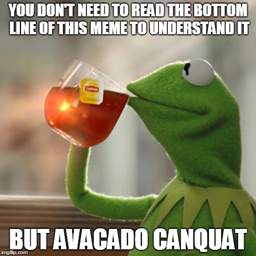 But That's None Of My Business | YOU DON'T NEED TO READ THE BOTTOM LINE OF THIS MEME TO UNDERSTAND IT; BUT AVACADO CANQUAT | image tagged in memes,but thats none of my business,kermit the frog | made w/ Imgflip meme maker