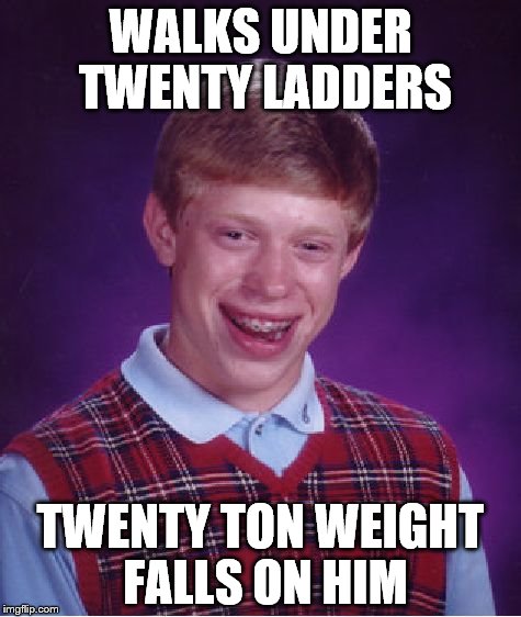 Bad Luck Brian Meme | WALKS UNDER TWENTY LADDERS; TWENTY TON WEIGHT FALLS ON HIM | image tagged in memes,bad luck brian,unlucky,superstition,heavy weight,weight lifting | made w/ Imgflip meme maker
