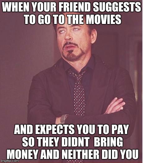 Face You Make Robert Downey Jr Meme | WHEN YOUR FRIEND SUGGESTS TO GO TO THE MOVIES; AND EXPECTS YOU TO PAY SO THEY DIDNT 
BRING MONEY AND NEITHER DID YOU | image tagged in memes,face you make robert downey jr | made w/ Imgflip meme maker