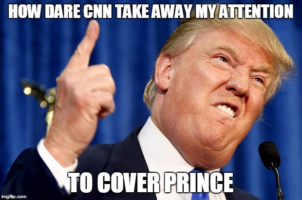 Donald Trump |  HOW DARE CNN TAKE AWAY MY ATTENTION; TO COVER PRINCE | image tagged in donald trump | made w/ Imgflip meme maker