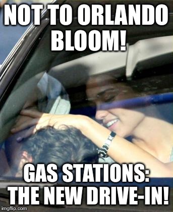 NOT TO ORLANDO BLOOM! GAS STATIONS: THE NEW DRIVE-IN! | made w/ Imgflip meme maker