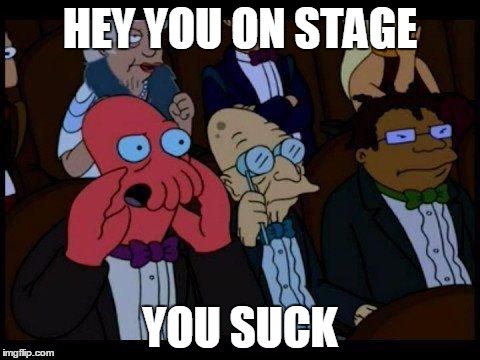 You Should Feel Bad Zoidberg | HEY YOU ON STAGE; YOU SUCK | image tagged in memes,you should feel bad zoidberg | made w/ Imgflip meme maker