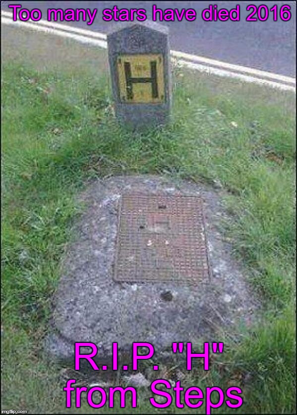 R.I.P. "H" from Steps | Too many stars have died 2016; R.I.P.
"H" from Steps | image tagged in steps,h from steps,rip,pop star,2016,too many stars have died 2016 | made w/ Imgflip meme maker
