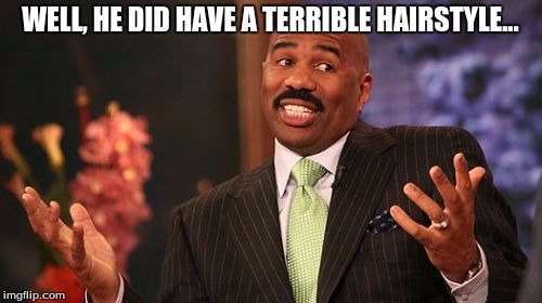 Steve Harvey Meme | WELL, HE DID HAVE A TERRIBLE HAIRSTYLE... | image tagged in memes,steve harvey | made w/ Imgflip meme maker