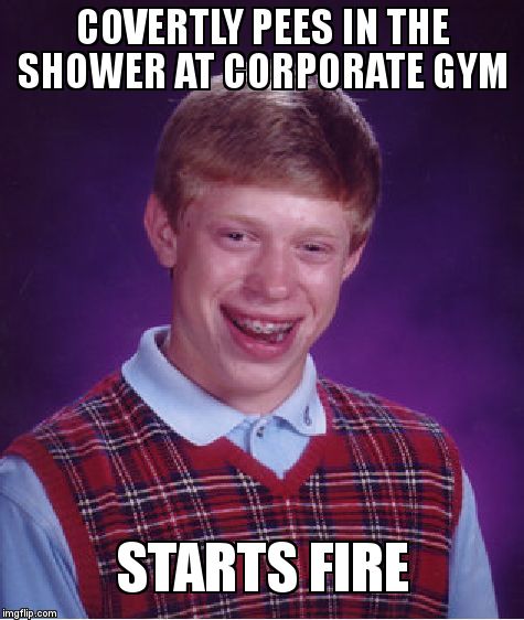 Bad Luck Brian Meme | COVERTLY PEES IN THE SHOWER AT CORPORATE GYM STARTS FIRE | image tagged in memes,bad luck brian | made w/ Imgflip meme maker