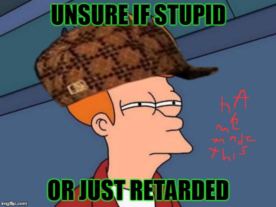 Futurama Fry | UNSURE IF STUPID; OR JUST RETARDED | image tagged in memes,futurama fry,scumbag | made w/ Imgflip meme maker