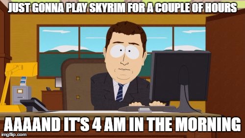 Aaaaand Its Gone Meme | JUST GONNA PLAY SKYRIM FOR A COUPLE OF HOURS; AAAAND IT'S 4 AM IN THE MORNING | image tagged in memes,aaaaand its gone | made w/ Imgflip meme maker