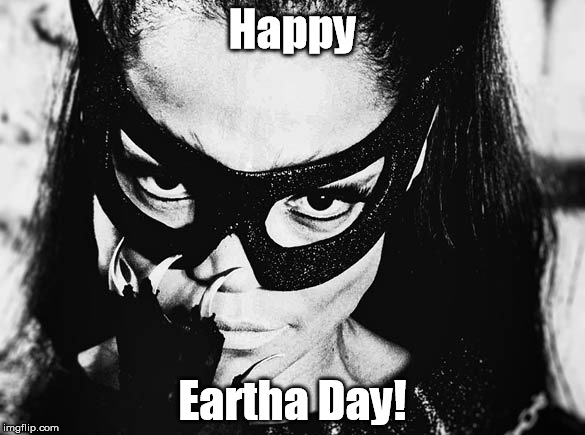 Not to sound catty, but... | Happy; Eartha Day! | image tagged in eartha kitt,batman,earth day | made w/ Imgflip meme maker