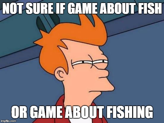 Futurama Fry Meme | NOT SURE IF GAME ABOUT FISH OR GAME ABOUT FISHING | image tagged in memes,futurama fry | made w/ Imgflip meme maker