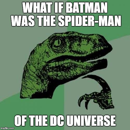 Philosoraptor Meme | WHAT IF BATMAN WAS THE SPIDER-MAN OF THE DC UNIVERSE | image tagged in memes,philosoraptor | made w/ Imgflip meme maker