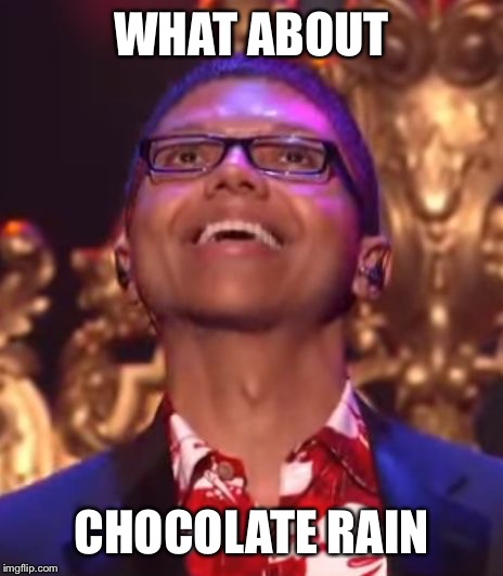 WHAT ABOUT CHOCOLATE RAIN | made w/ Imgflip meme maker