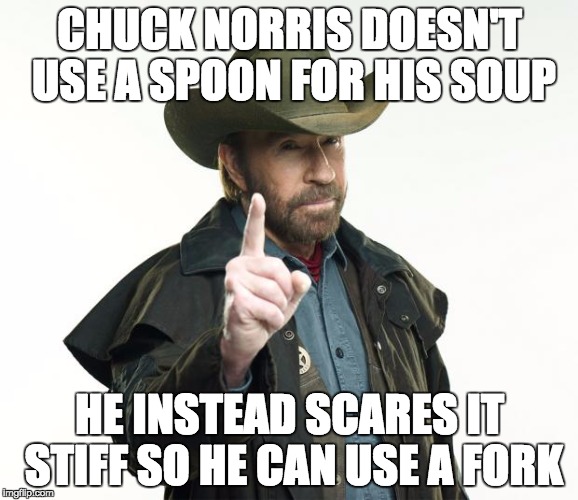 Chuck Norris Finger |  CHUCK NORRIS DOESN'T USE A SPOON FOR HIS SOUP; HE INSTEAD SCARES IT STIFF SO HE CAN USE A FORK | image tagged in chuck norris | made w/ Imgflip meme maker