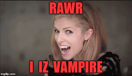 unfunny Anna kendrick | RAWR; I  IZ  VAMPIRE | image tagged in unfunny anna kendrick | made w/ Imgflip meme maker