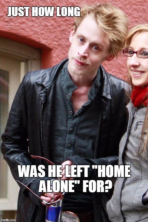 Home alone | JUST HOW LONG; WAS HE LEFT "HOME ALONE" FOR? | image tagged in home alone | made w/ Imgflip meme maker