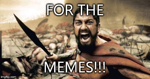 Sparta Leonidas Meme | FOR THE; MEMES!!! | image tagged in memes,sparta leonidas | made w/ Imgflip meme maker