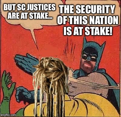 BUT SC JUSTICES ARE AT STAKE... THE SECURITY OF THIS NATION IS AT STAKE! | made w/ Imgflip meme maker