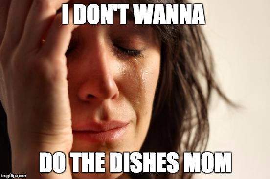 First World Problems | I DON'T WANNA; DO THE DISHES MOM | image tagged in memes,first world problems | made w/ Imgflip meme maker