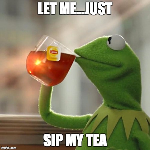 But That's None Of My Business | LET ME...JUST; SIP MY TEA | image tagged in memes,but thats none of my business,kermit the frog | made w/ Imgflip meme maker