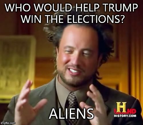 Ancient Aliens | WHO WOULD HELP TRUMP WIN THE ELECTIONS? ALIENS | image tagged in memes,ancient aliens | made w/ Imgflip meme maker