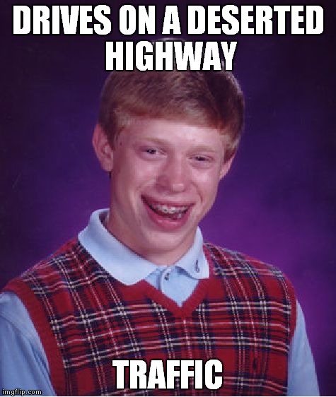 Bad Luck Brian | DRIVES ON A DESERTED HIGHWAY; TRAFFIC | image tagged in memes,bad luck brian | made w/ Imgflip meme maker
