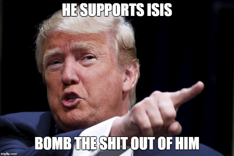 Trumpy | HE SUPPORTS ISIS BOMB THE SHIT OUT OF HIM | image tagged in trumpy | made w/ Imgflip meme maker