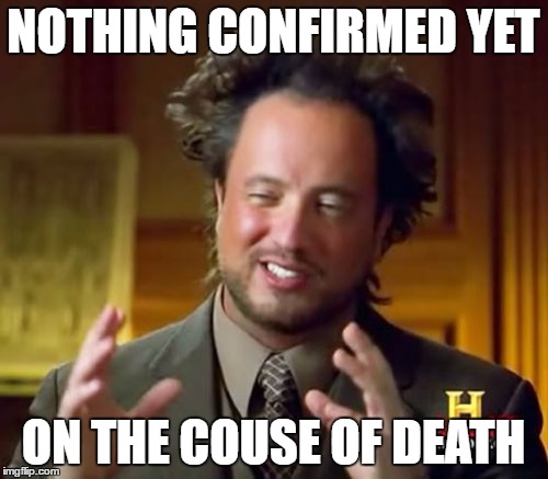Ancient Aliens Meme | NOTHING CONFIRMED YET ON THE COUSE OF DEATH | image tagged in memes,ancient aliens | made w/ Imgflip meme maker