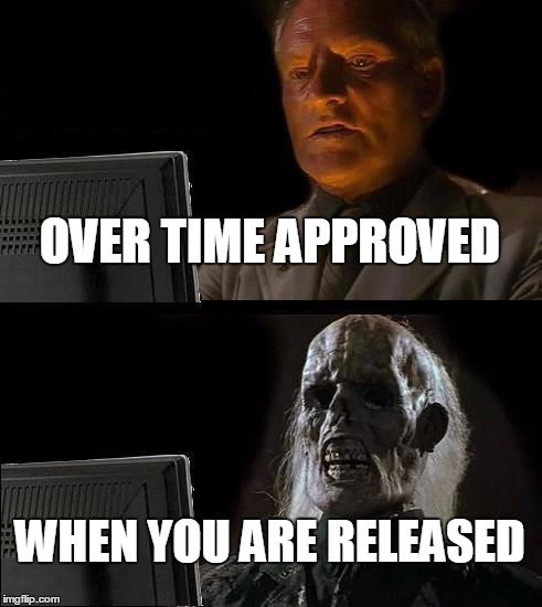 I'll Just Wait Here | OVER TIME APPROVED; WHEN YOU ARE RELEASED | image tagged in memes,ill just wait here | made w/ Imgflip meme maker