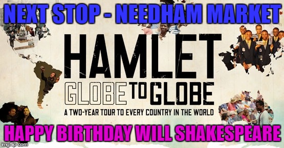 NEXT STOP - NEEDHAM MARKET; HAPPY BIRTHDAY WILL SHAKESPEARE | image tagged in shakespeare | made w/ Imgflip meme maker