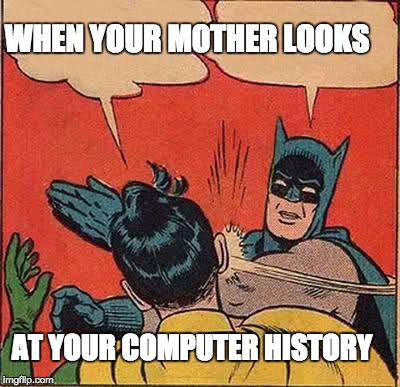 Batman Slapping Robin | WHEN YOUR MOTHER LOOKS; AT YOUR COMPUTER HISTORY | image tagged in memes,batman slapping robin | made w/ Imgflip meme maker