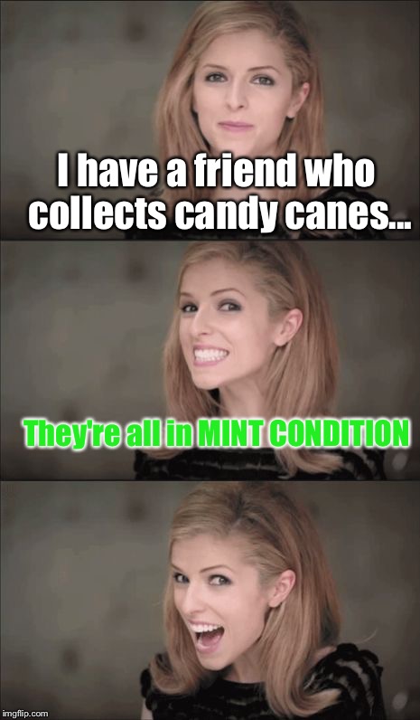 Bad Pun Anna Kendrick Meme | I have a friend who collects candy canes... They're all in MINT CONDITION | image tagged in memes,bad pun anna kendrick | made w/ Imgflip meme maker