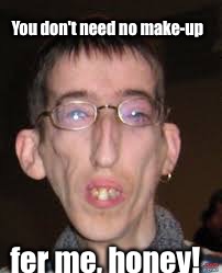 You don't need no make-up fer me, honey! | made w/ Imgflip meme maker