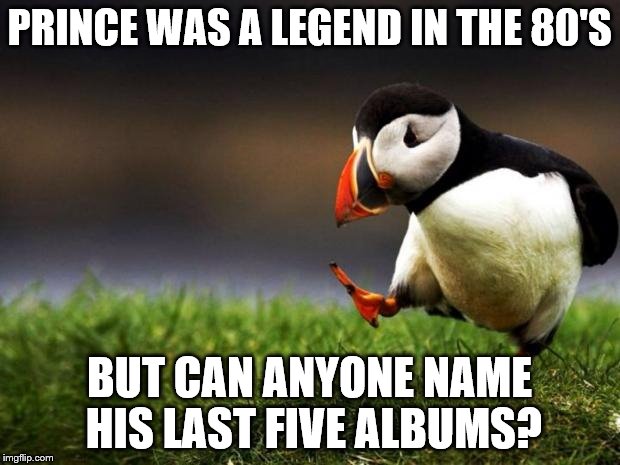 Unpopular Opinion Puffin | PRINCE WAS A LEGEND IN THE 80'S; BUT CAN ANYONE NAME HIS LAST FIVE ALBUMS? | image tagged in memes,unpopular opinion puffin | made w/ Imgflip meme maker