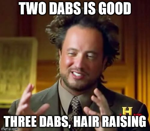 Ancient Aliens Meme | TWO DABS IS GOOD; THREE DABS, HAIR RAISING | image tagged in memes,ancient aliens | made w/ Imgflip meme maker