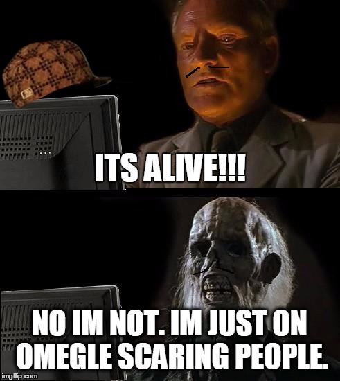 I'll Just Wait Here | ITS ALIVE!!! NO IM NOT. IM JUST ON OMEGLE SCARING PEOPLE. | image tagged in memes,ill just wait here,scumbag | made w/ Imgflip meme maker