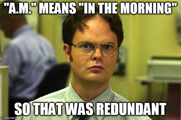 "A.M." MEANS "IN THE MORNING" SO THAT WAS REDUNDANT | made w/ Imgflip meme maker