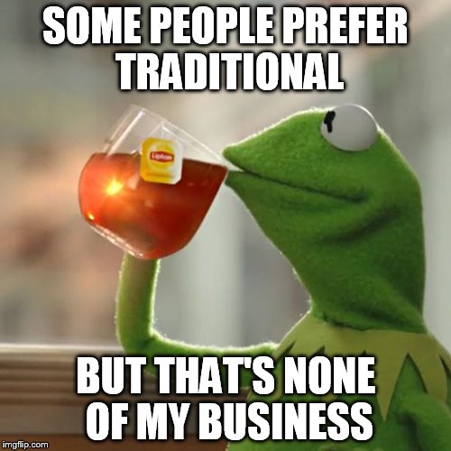 But That's None Of My Business Meme | SOME PEOPLE PREFER TRADITIONAL; BUT THAT'S NONE OF MY BUSINESS | image tagged in memes,but thats none of my business,kermit the frog | made w/ Imgflip meme maker
