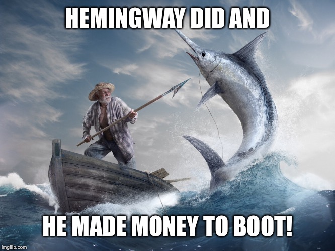 HEMINGWAY DID AND HE MADE MONEY TO BOOT! | made w/ Imgflip meme maker