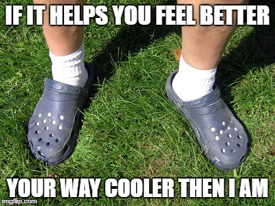 crocks and socks | IF IT HELPS YOU FEEL BETTER; YOUR WAY COOLER THEN I AM | image tagged in crocks,socks,nerd | made w/ Imgflip meme maker