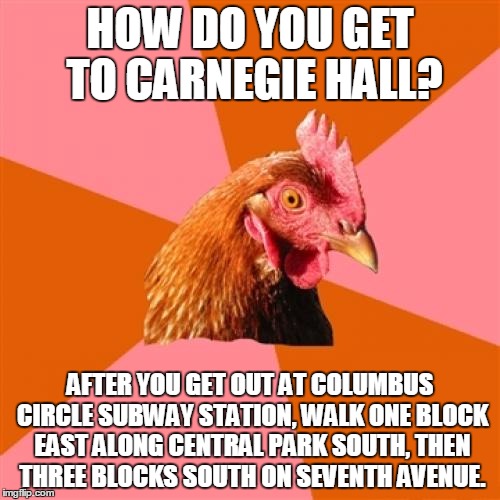 Well, nobody's perfect | HOW DO YOU GET TO CARNEGIE HALL? AFTER YOU GET OUT AT COLUMBUS CIRCLE SUBWAY STATION, WALK ONE BLOCK EAST ALONG CENTRAL PARK SOUTH, THEN THREE BLOCKS SOUTH ON SEVENTH AVENUE. | image tagged in memes,anti joke chicken,carnegie hall,how do you get to carnegie hall,practice practice practice | made w/ Imgflip meme maker