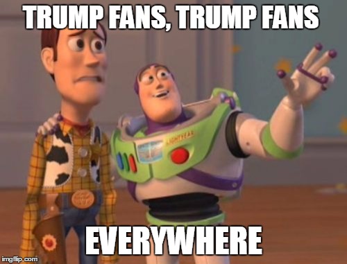 X, X Everywhere Meme | TRUMP FANS, TRUMP FANS; EVERYWHERE | image tagged in memes,x x everywhere | made w/ Imgflip meme maker