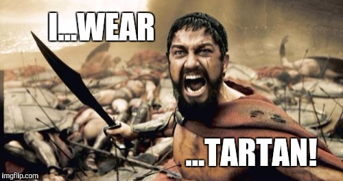 Sparta Leonidas Meme | I...WEAR; ...TARTAN! | image tagged in memes,sparta leonidas | made w/ Imgflip meme maker