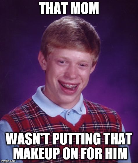 Bad Luck Brian Meme | THAT MOM WASN'T PUTTING THAT MAKEUP ON FOR HIM | image tagged in memes,bad luck brian | made w/ Imgflip meme maker