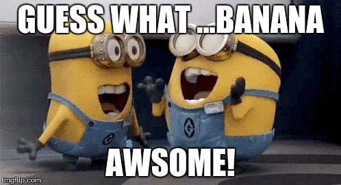 Excited Minions Meme | GUESS WHAT ...BANANA; AWSOME! | image tagged in memes,excited minions | made w/ Imgflip meme maker