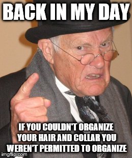 Back In My Day Meme | BACK IN MY DAY IF YOU COULDN'T ORGANIZE YOUR HAIR AND COLLAR YOU WEREN'T PERMITTED TO ORGANIZE | image tagged in memes,back in my day | made w/ Imgflip meme maker