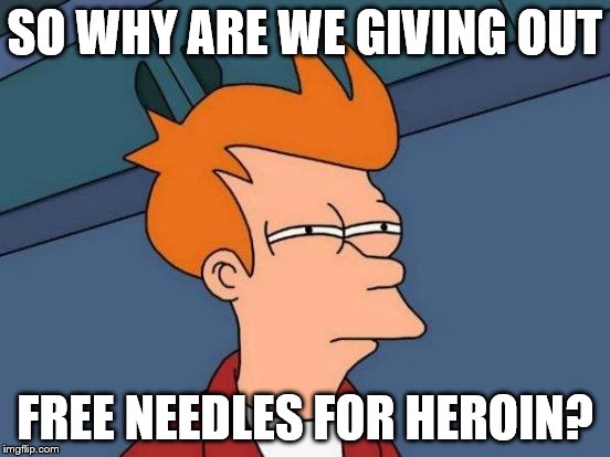 Futurama Fry Meme | SO WHY ARE WE GIVING OUT FREE NEEDLES FOR HEROIN? | image tagged in memes,futurama fry | made w/ Imgflip meme maker