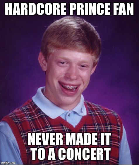 Bad Luck Brian Meme | HARDCORE PRINCE FAN NEVER MADE IT TO A CONCERT | image tagged in memes,bad luck brian | made w/ Imgflip meme maker